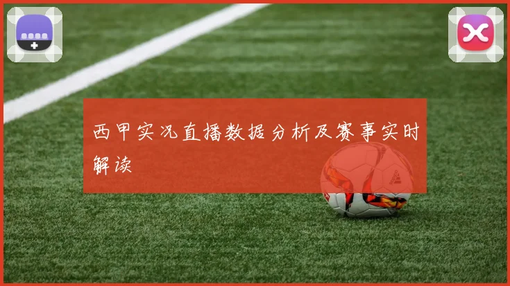 西甲实况直播数据分析及赛事实时解读