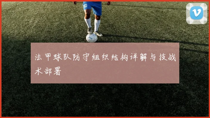 法甲球队防守组织结构详解与技战术部署