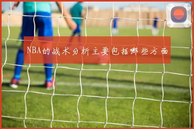 NBA的战术分析主要包括哪些方面