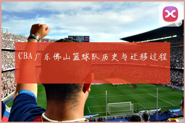 CBA广东佛山篮球队历史与迁移过程
