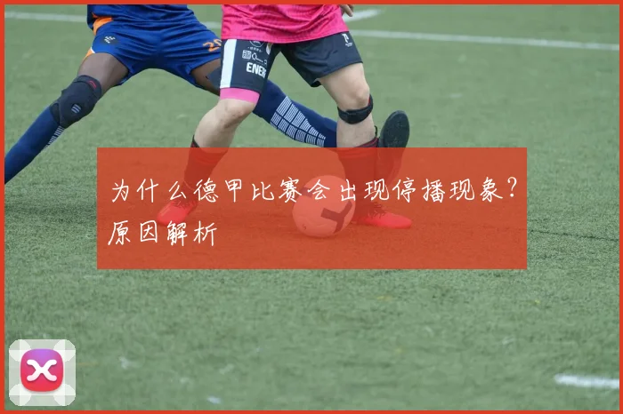 为什么德甲比赛会出现停播现象？原因解析