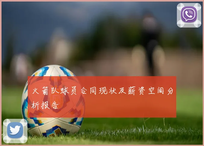 火箭队球员合同现状及薪资空间分析报告