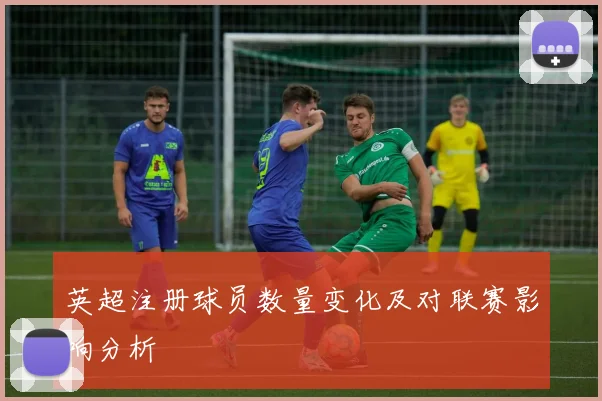 英超注册球员数量变化及对联赛影响分析