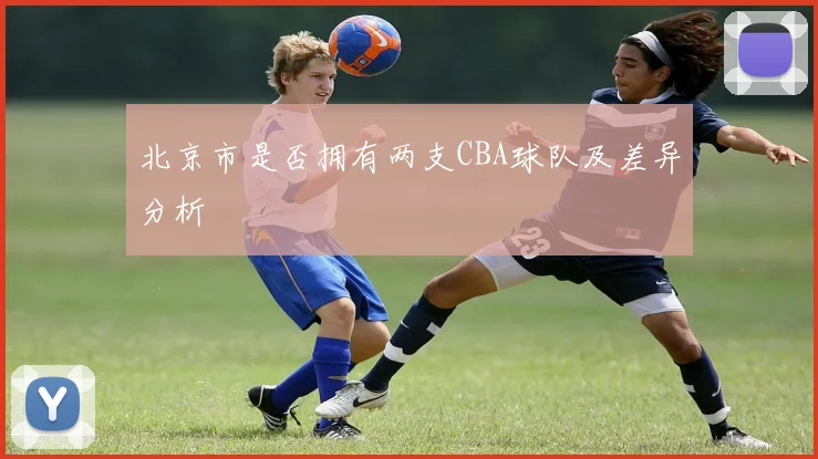 北京市是否拥有两支CBA球队及差异分析