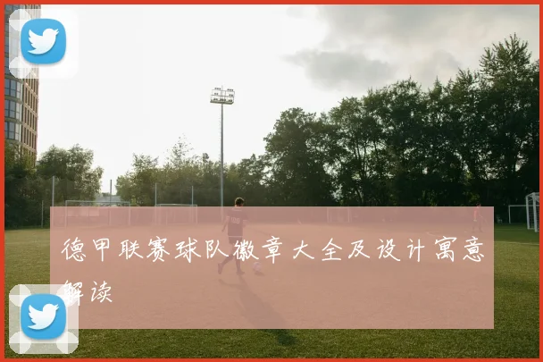 德甲联赛球队徽章大全及设计寓意解读