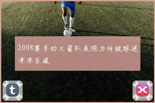 2008赛季的火箭队表现为何被球迷津津乐道