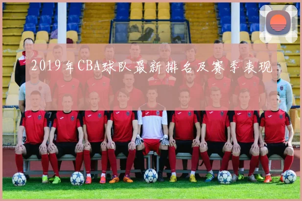 2019年CBA球队最新排名及赛季表现