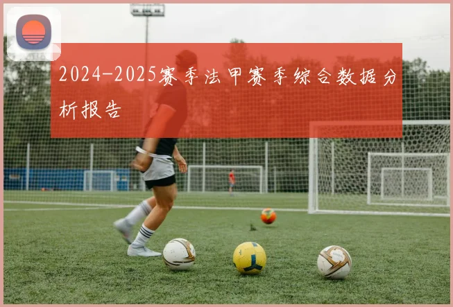 2024-2025赛季法甲赛季综合数据分析报告