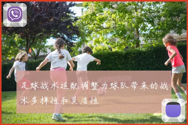 足球战术适配调整为球队带来的战术多样性和灵活性