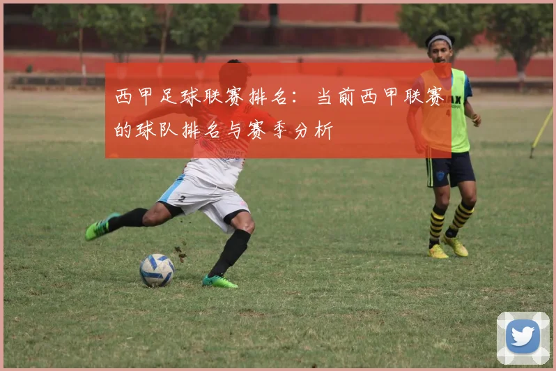西甲足球联赛排名：当前西甲联赛的球队排名与赛季分析