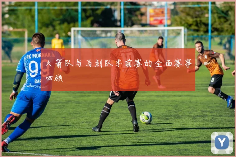 火箭队与马刺队季前赛的全面赛事回顾